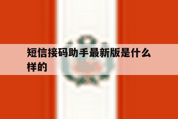短信接码助手最新版是什么样的 短信接码助手最新版是什么样的