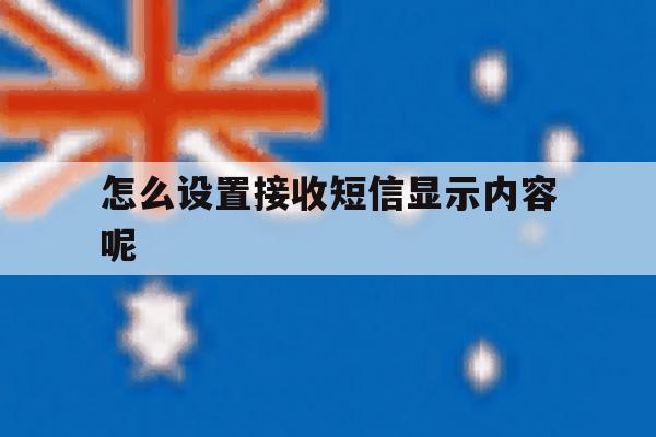 怎么设置接收短信显示内容呢 怎么设置接收短信显示内容呢