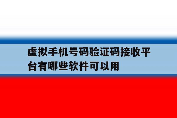 虚拟手机号码验证码接收平台有哪些软件可以用的简单介绍 虚拟手机号码验证码接收平台有哪些软件可以用的简单介绍