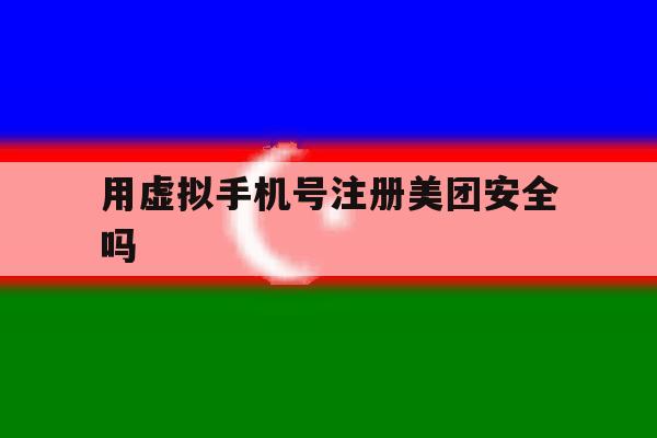 用虚拟手机号注册美团安全吗 用虚拟手机号注册美团安全吗