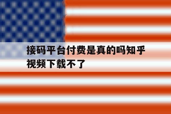 接码平台付费是真的吗知乎视频下载不了 接码平台付费是真的吗知乎视频下载不了