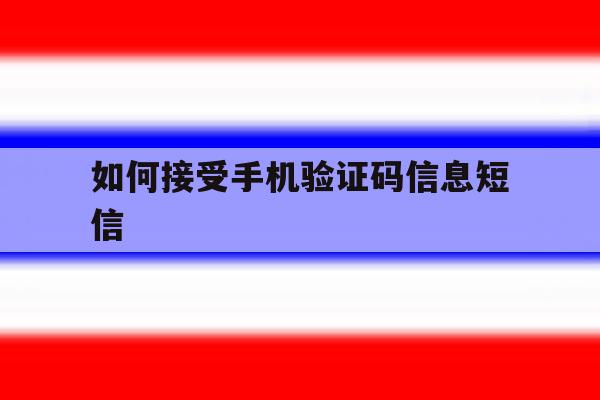如何接受手机验证码信息短信 如何接受手机验证码信息短信
