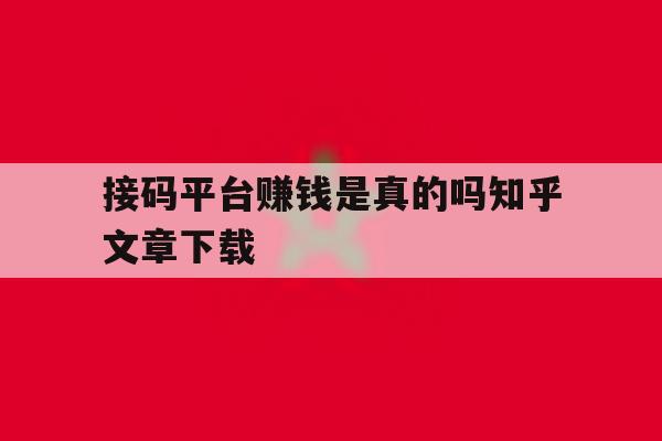关于接码平台赚钱是真的吗知乎文章下载的信息 关于接码平台赚钱是真的吗知乎文章下载的信息