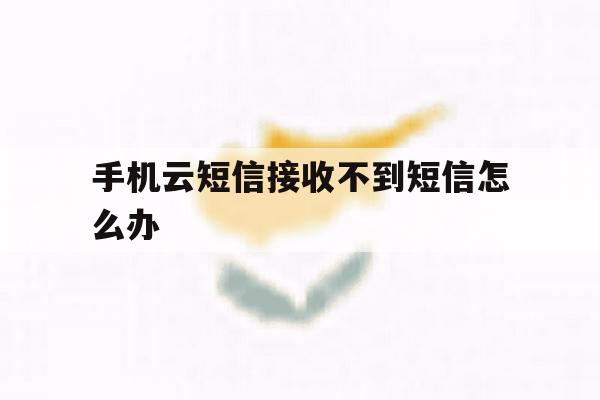 手机云短信接收不到短信怎么办 手机云短信接收不到短信怎么办