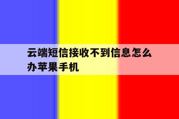 包含云端短信接收不到信息怎么办苹果手机的词条 包含云端短信接收不到信息怎么办苹果手机的词条