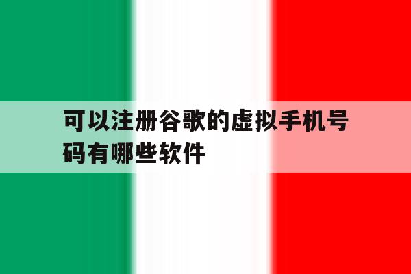 可以注册谷歌的虚拟手机号码有哪些软件的简单介绍 可以注册谷歌的虚拟手机号码有哪些软件的简单介绍