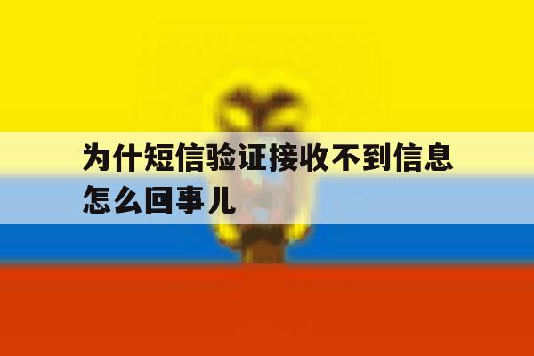 为什短信验证接收不到信息怎么回事儿 为什短信验证接收不到信息怎么回事儿