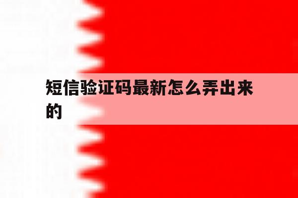 短信验证码最新怎么弄出来的 短信验证码最新怎么弄出来的