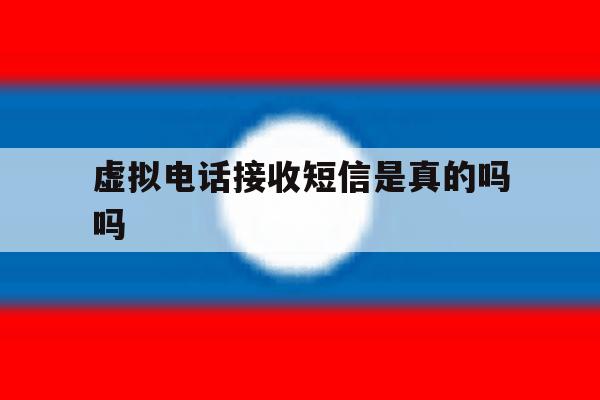 虚拟电话接收短信是真的吗吗 虚拟电话接收短信是真的吗吗