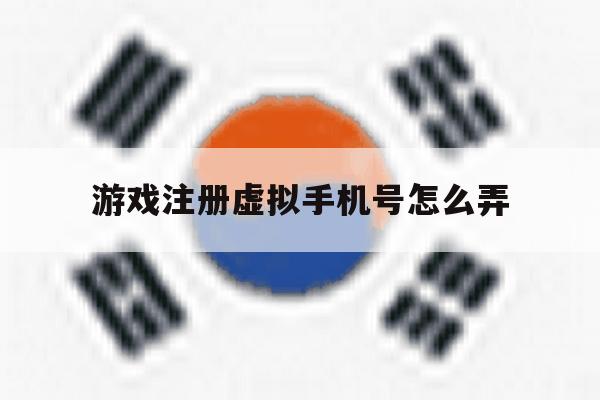 游戏注册虚拟手机号怎么弄 游戏注册虚拟手机号怎么弄