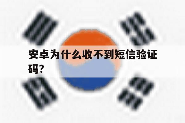安卓为什么收不到短信验证码? 安卓为什么收不到短信验证码?