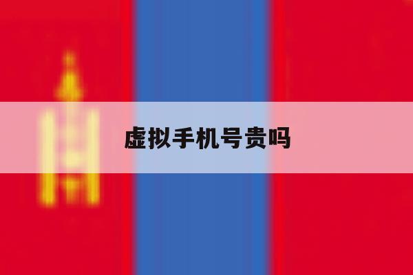 虚拟手机号贵吗 虚拟手机号贵吗