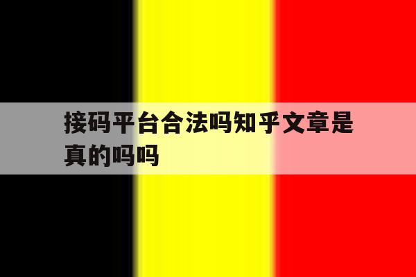 关于接码平台合法吗知乎文章是真的吗吗的信息 关于接码平台合法吗知乎文章是真的吗吗的信息