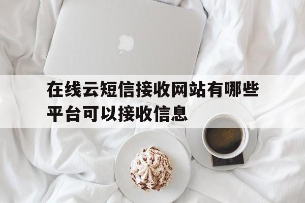 在线云短信接收网站有哪些平台可以接收信息 在线云短信接收网站有哪些平台可以接收信息