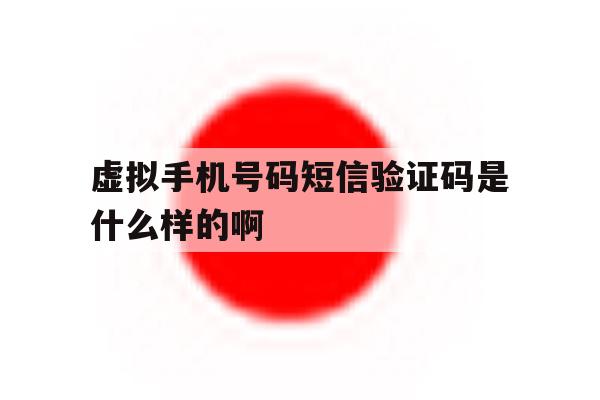 虚拟手机号码短信验证码是什么样的啊 虚拟手机号码短信验证码是什么样的啊