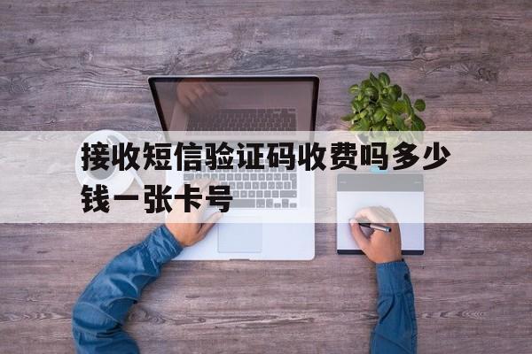 接收短信验证码收费吗多少钱一张卡号的简单介绍 接收短信验证码收费吗多少钱一张卡号的简单介绍
