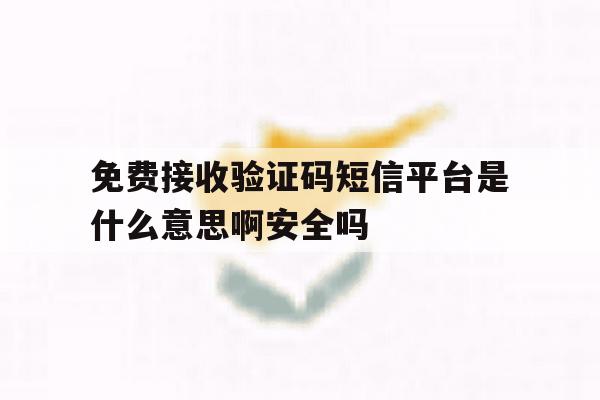 包含免费接收验证码短信平台是什么意思啊安全吗的词条 包含免费接收验证码短信平台是什么意思啊安全吗的词条