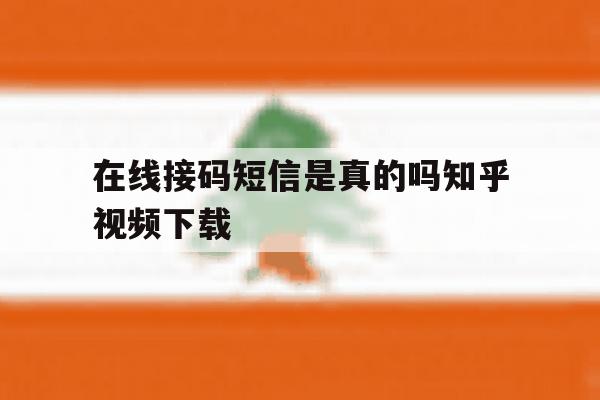 在线接码短信是真的吗知乎视频下载 在线接码短信是真的吗知乎视频下载