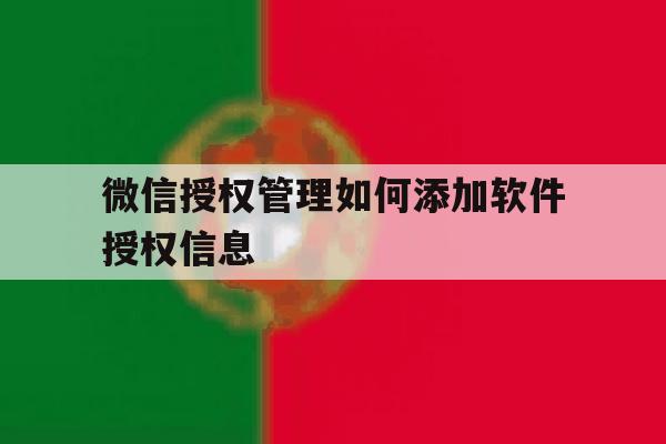 微信授权管理如何添加软件授权信息 微信授权管理如何添加软件授权信息