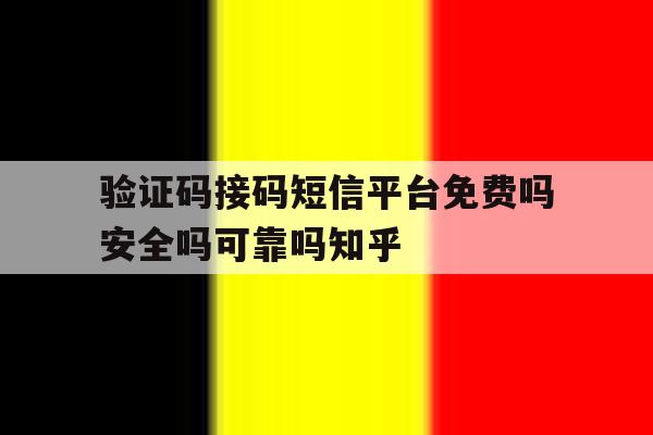 验证码接码短信平台免费吗安全吗可靠吗知乎 验证码接码短信平台免费吗安全吗可靠吗知乎