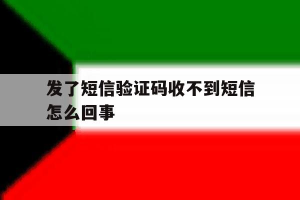 发了短信验证码收不到短信怎么回事 发了短信验证码收不到短信怎么回事