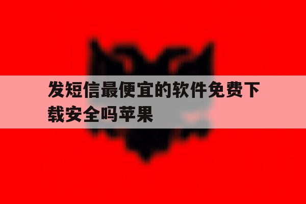 发短信最便宜的软件免费下载安全吗苹果 发短信最便宜的软件免费下载安全吗苹果