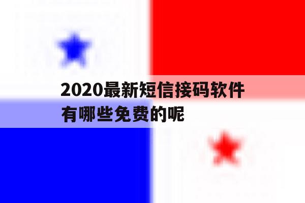 2020最新短信接码软件有哪些免费的呢的简单介绍 2020最新短信接码软件有哪些免费的呢的简单介绍