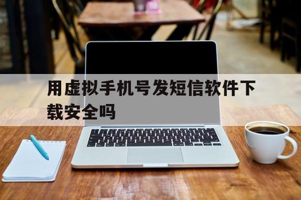 包含用虚拟手机号发短信软件下载安全吗的词条 包含用虚拟手机号发短信软件下载安全吗的词条
