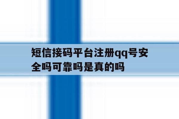 关于短信接码平台注册qq号安全吗可靠吗是真的吗的信息 关于短信接码平台注册qq号安全吗可靠吗是真的吗的信息
