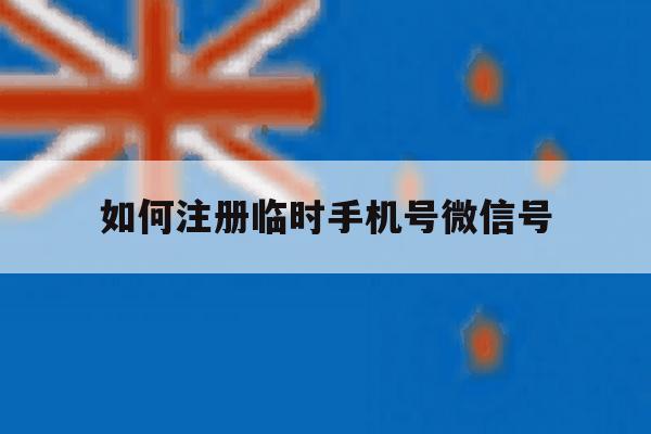 如何注册临时手机号微信号 如何注册临时手机号微信号