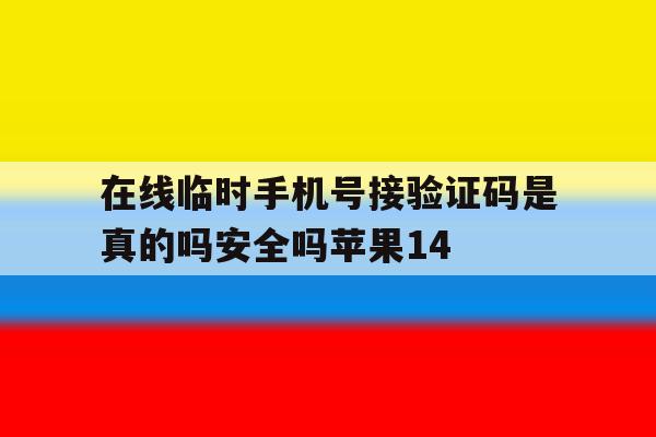 在线临时手机号接验证码是真的吗安全吗苹果14的简单介绍 在线临时手机号接验证码是真的吗安全吗苹果14的简单介绍
