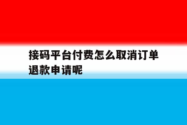 包含接码平台付费怎么取消订单退款申请呢的词条 包含接码平台付费怎么取消订单退款申请呢的词条