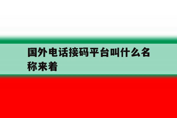 国外电话接码平台叫什么名称来着 国外电话接码平台叫什么名称来着