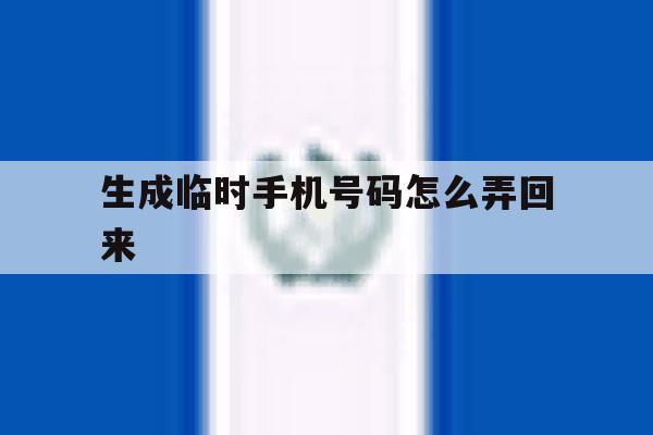 生成临时手机号码怎么弄回来 生成临时手机号码怎么弄回来
