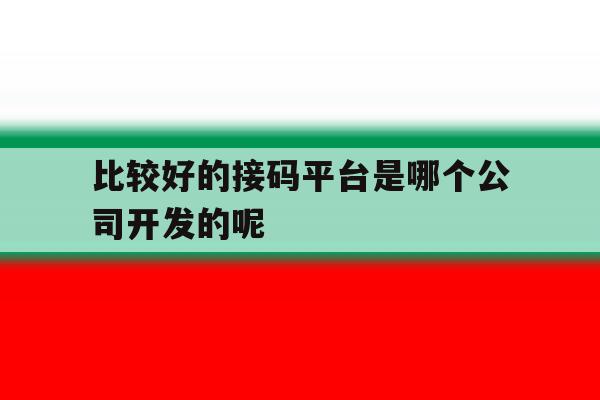 关于比较好的接码平台是哪个公司开发的呢的信息 关于比较好的接码平台是哪个公司开发的呢的信息