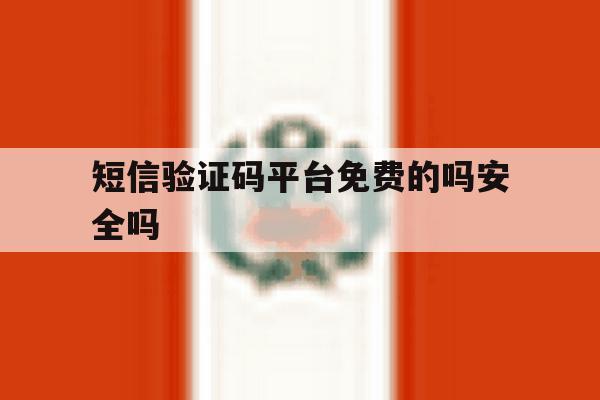 短信验证码平台免费的吗安全吗 短信验证码平台免费的吗安全吗