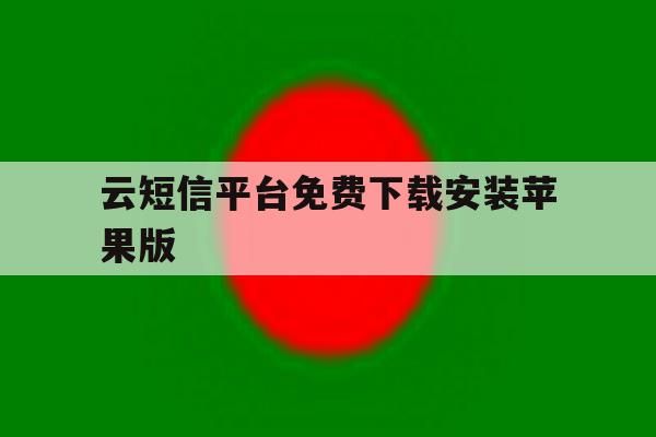 云短信平台免费下载安装苹果版 云短信平台免费下载安装苹果版