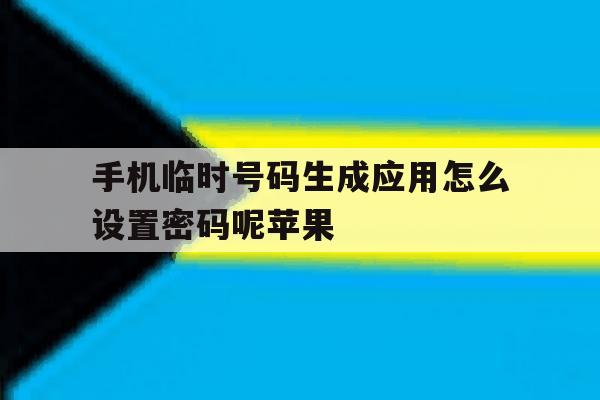 包含手机临时号码生成应用怎么设置密码呢苹果的词条 包含手机临时号码生成应用怎么设置密码呢苹果的词条