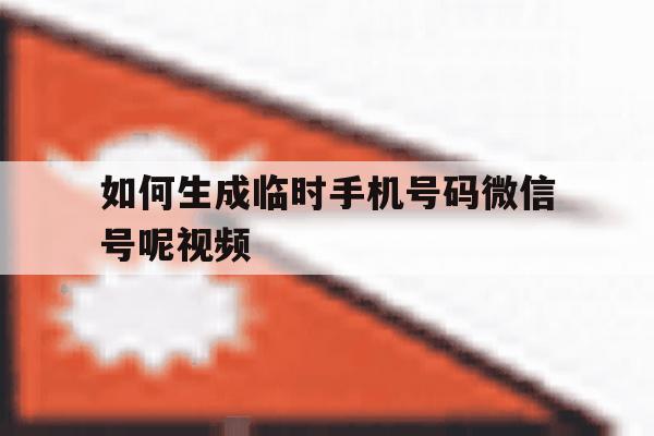 如何生成临时手机号码微信号呢视频 如何生成临时手机号码微信号呢视频