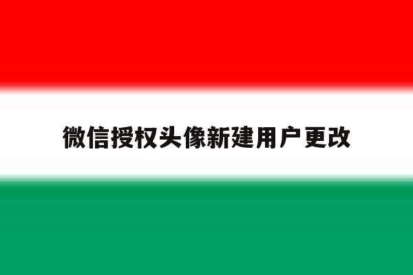微信授权头像新建用户更改 微信授权头像新建用户更改
