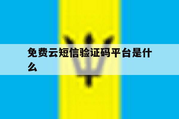 免费云短信验证码平台是什么 免费云短信验证码平台是什么