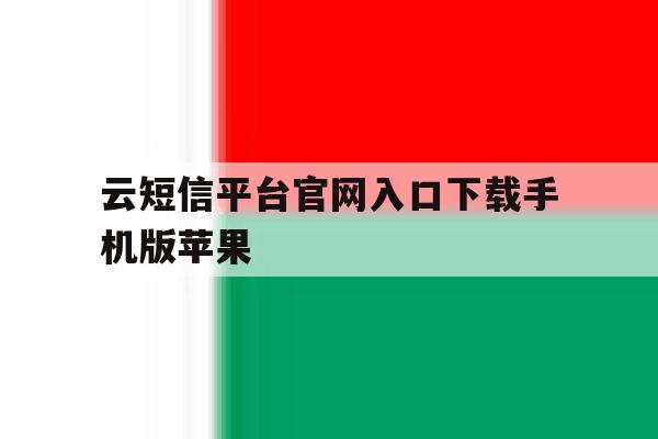 云短信平台官网入口下载手机版苹果的简单介绍 云短信平台官网入口下载手机版苹果的简单介绍