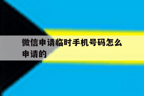 微信申请临时手机号码怎么申请的 微信申请临时手机号码怎么申请的