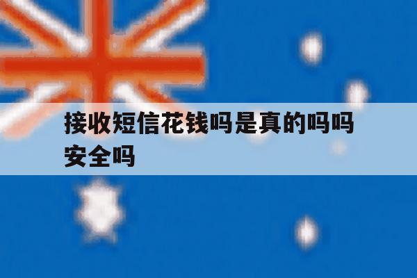 接收短信花钱吗是真的吗吗安全吗 接收短信花钱吗是真的吗吗安全吗
