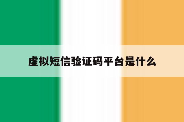 虚拟短信验证码平台是什么 虚拟短信验证码平台是什么