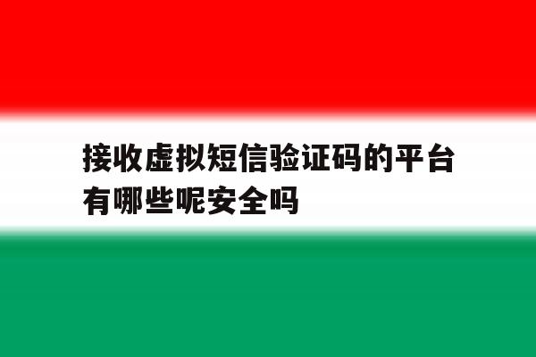 接收虚拟短信验证码的平台有哪些呢安全吗的简单介绍 接收虚拟短信验证码的平台有哪些呢安全吗的简单介绍