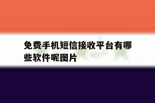 包含免费手机短信接收平台有哪些软件呢图片的词条 包含免费手机短信接收平台有哪些软件呢图片的词条
