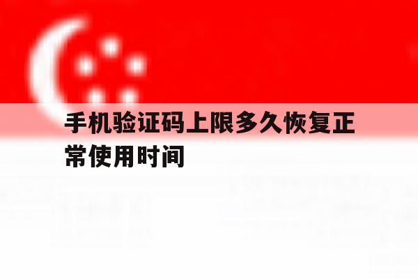 关于手机验证码上限多久恢复正常使用时间的信息 关于手机验证码上限多久恢复正常使用时间的信息