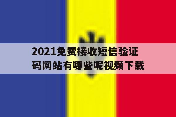 2021免费接收短信验证码网站有哪些呢视频下载的简单介绍 2021免费接收短信验证码网站有哪些呢视频下载的简单介绍