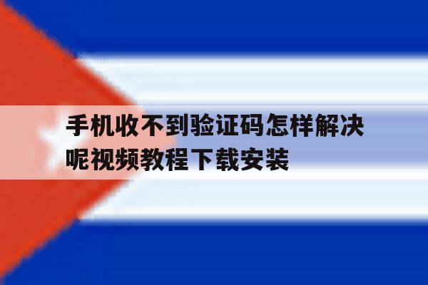 手机收不到验证码怎样解决呢视频教程下载安装的简单介绍 手机收不到验证码怎样解决呢视频教程下载安装的简单介绍